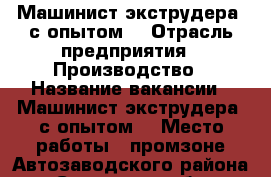 Машинист экструдера (с опытом) › Отрасль предприятия ­ Производство › Название вакансии ­ Машинист экструдера (с опытом) › Место работы ­ промзоне Автозаводского района - Самарская обл., Тольятти г. Работа » Вакансии   